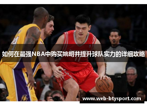 如何在最强NBA中购买姚明并提升球队实力的详细攻略